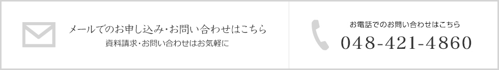 メールでのお問い合わせはこちら 資料請求・お問い合わせはお気軽に お電話でのお問い合わせはこちら 048-421-4860